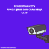 Pengertian CCTV Fungsi Jenis dan Cara Kerjanya