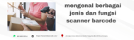 mengenal berbagai jenis dan fungsi scanner barcode