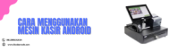 Cara Menggunakan Mesin Kasir Android