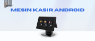 Kenapa Ada Mesin Kasir Android dan Apa Perbedaannya?